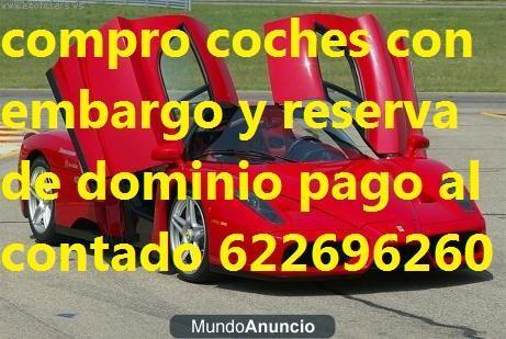 compro coches con embargo y reserva deudas leasing precinto etc..622696260